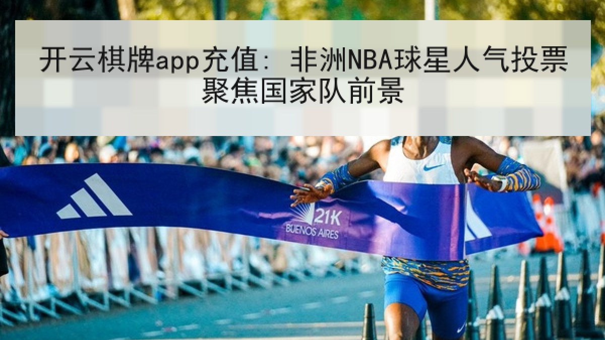 开云棋牌app充值: 非洲NBA球星人气投票聚焦国家队前景 开云棋牌app充值: 非洲NBA球星人气投票聚焦国家队前景