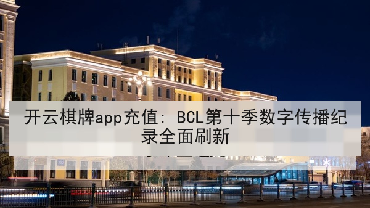 开云棋牌app充值: BCL第十季数字传播纪录全面刷新