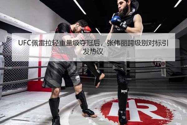 UFC佩雷拉轻重量级夺冠后，张伟丽跨级别对标引发热议