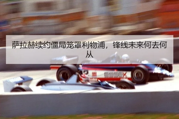 萨拉赫续约僵局笼罩利物浦，锋线未来何去何从