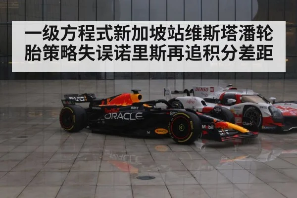 一级方程式新加坡站维斯塔潘轮胎策略失误诺里斯再追积分差距