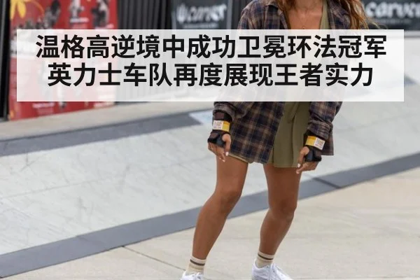 温格高逆境中成功卫冕环法冠军英力士车队再度展现王者实力