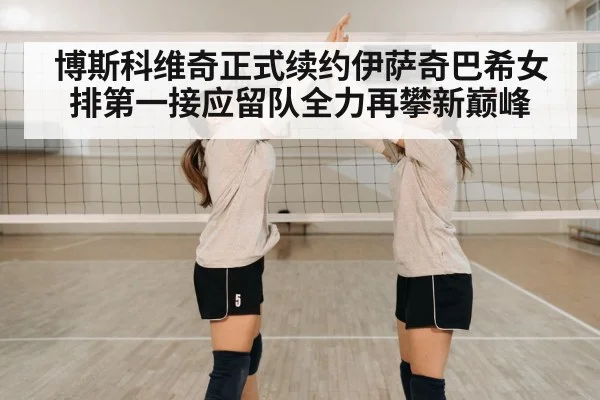 博斯科维奇正式续约伊萨奇巴希女排第一接应留队全力再攀新巅峰