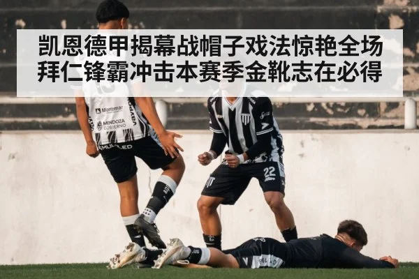 凯恩德甲揭幕战帽子戏法惊艳全场拜仁锋霸冲击本赛季金靴志在必得