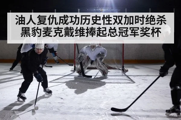 油人复仇成功历史性双加时绝杀黑豹麦克戴维捧起总冠军奖杯